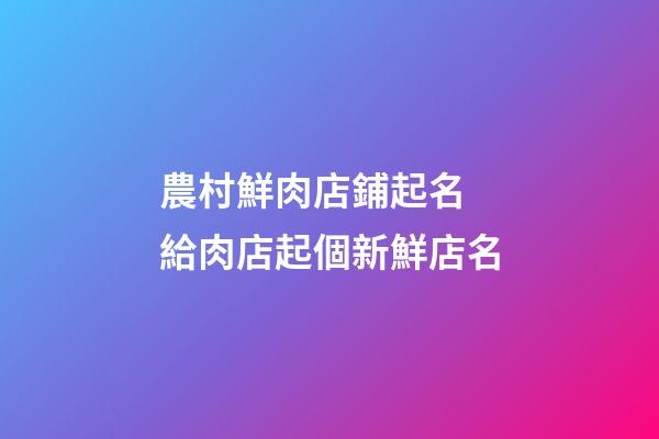 農村鮮肉店鋪起名 給肉店起個新鮮店名-第1張-店鋪起名-玄機派